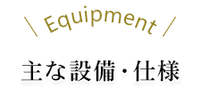 Equipment 主な設備・仕様