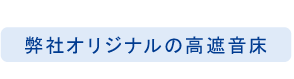 弊社オリジナルの高遮音床