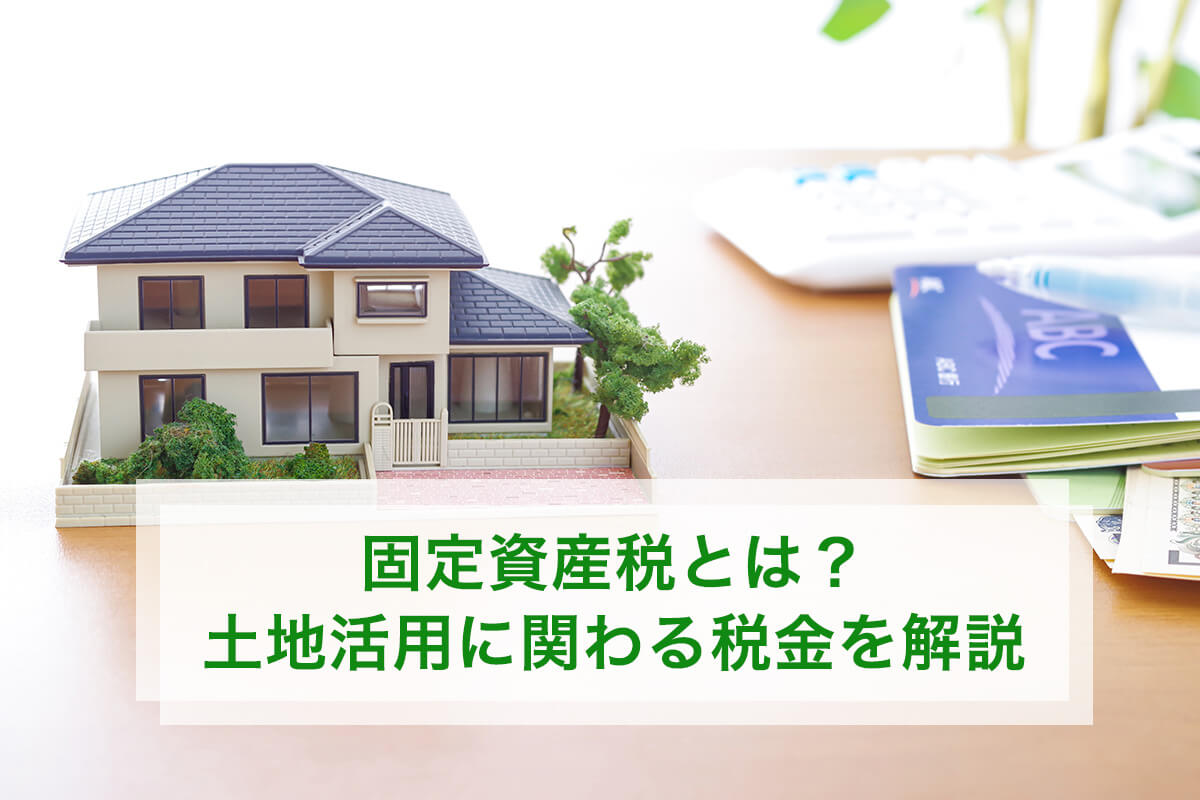 固定資産税とは? 土地活用に関わる税金を解説