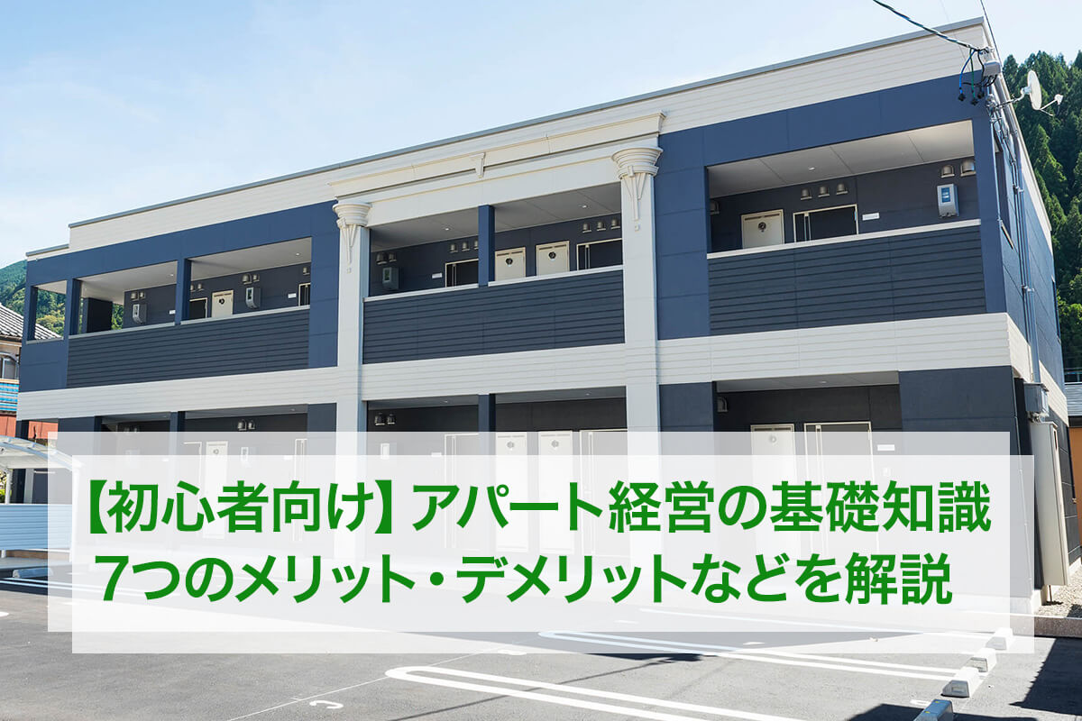 【初心者向け】アパート経営の基礎知識|7つのメリット・デメリットなどを解説