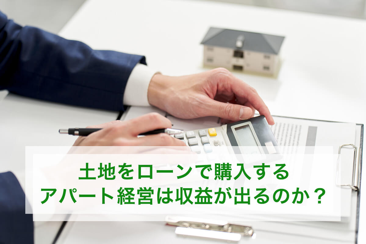 土地をローンで購入するアパート経営は収益が出るのか?
