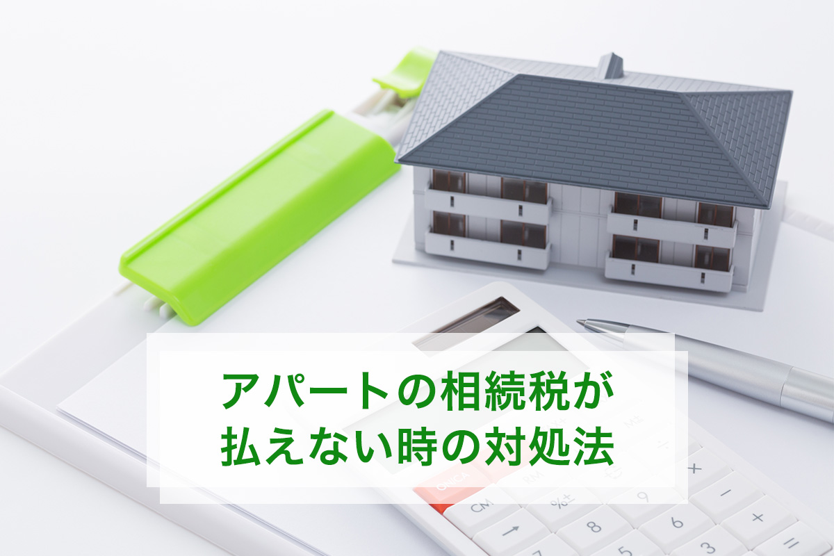 アパートの相続税が払えないときの対処法