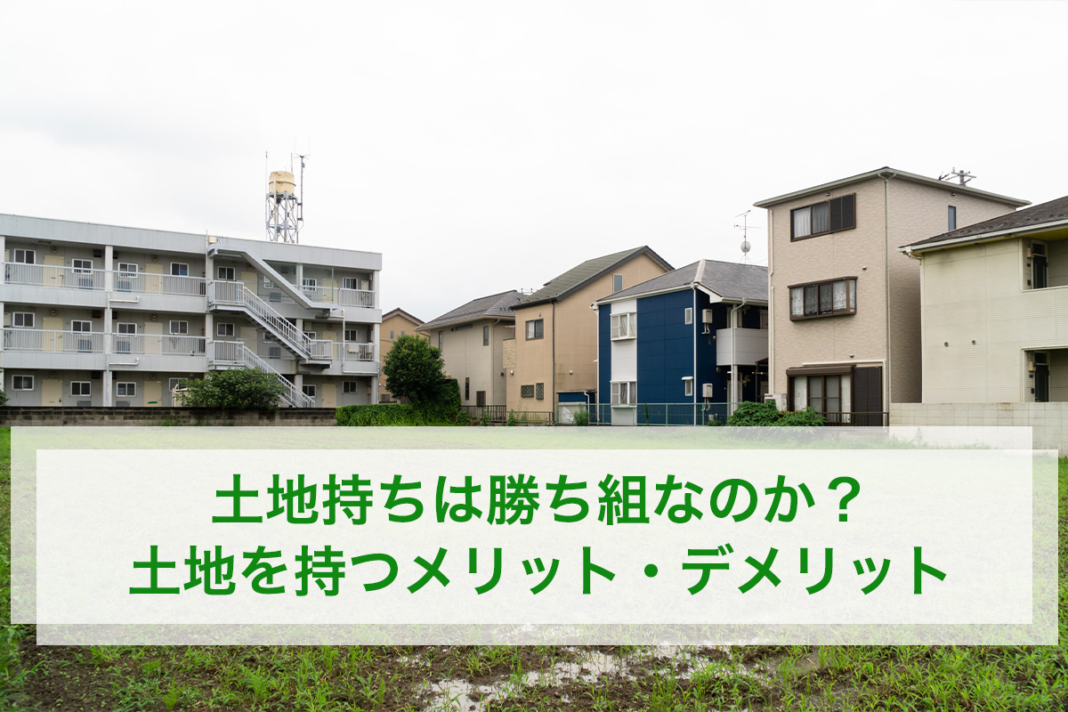 土地持ちは勝ち組なのか?土地を持つメリット・デメリット