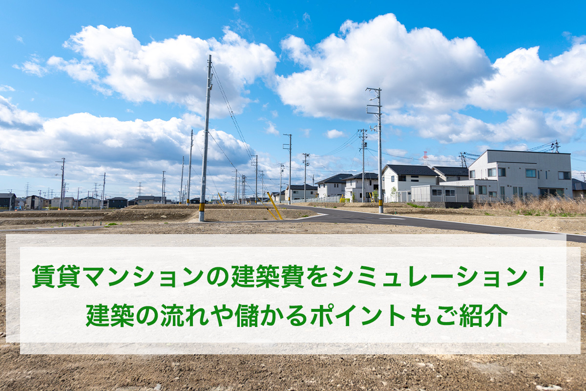 賃貸マンションの建築費をシミュレーション!建築の流れや儲かるポイントもご紹介