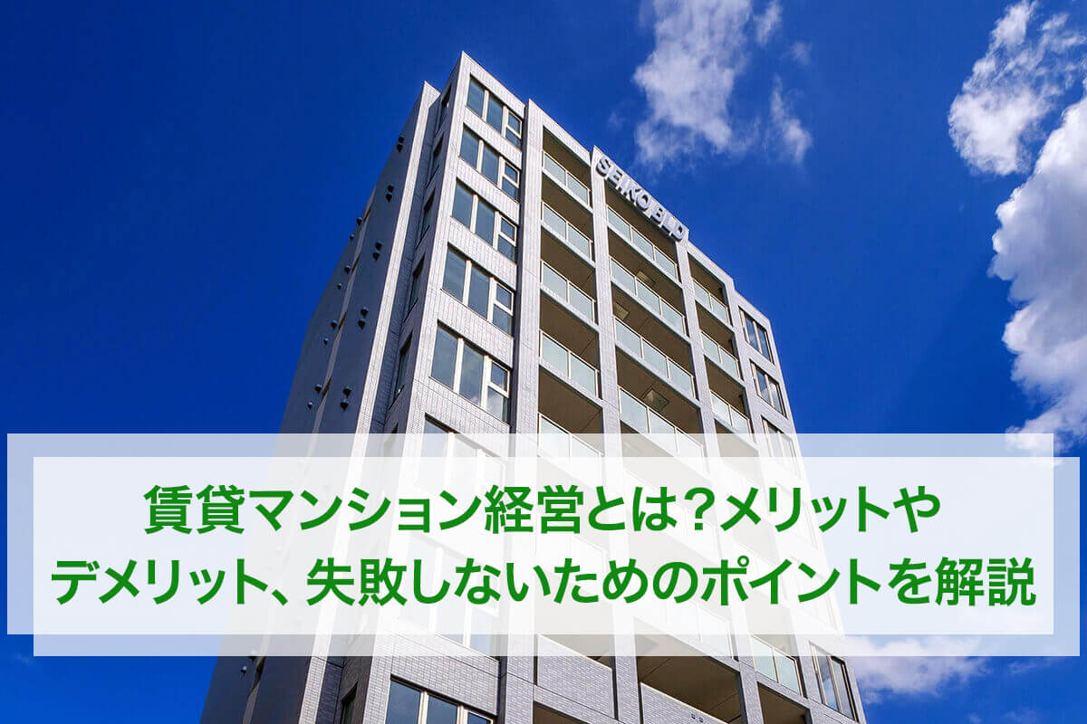 賃貸マンション経営とは?メリットやデメリット、失敗しないためのポイントを解説