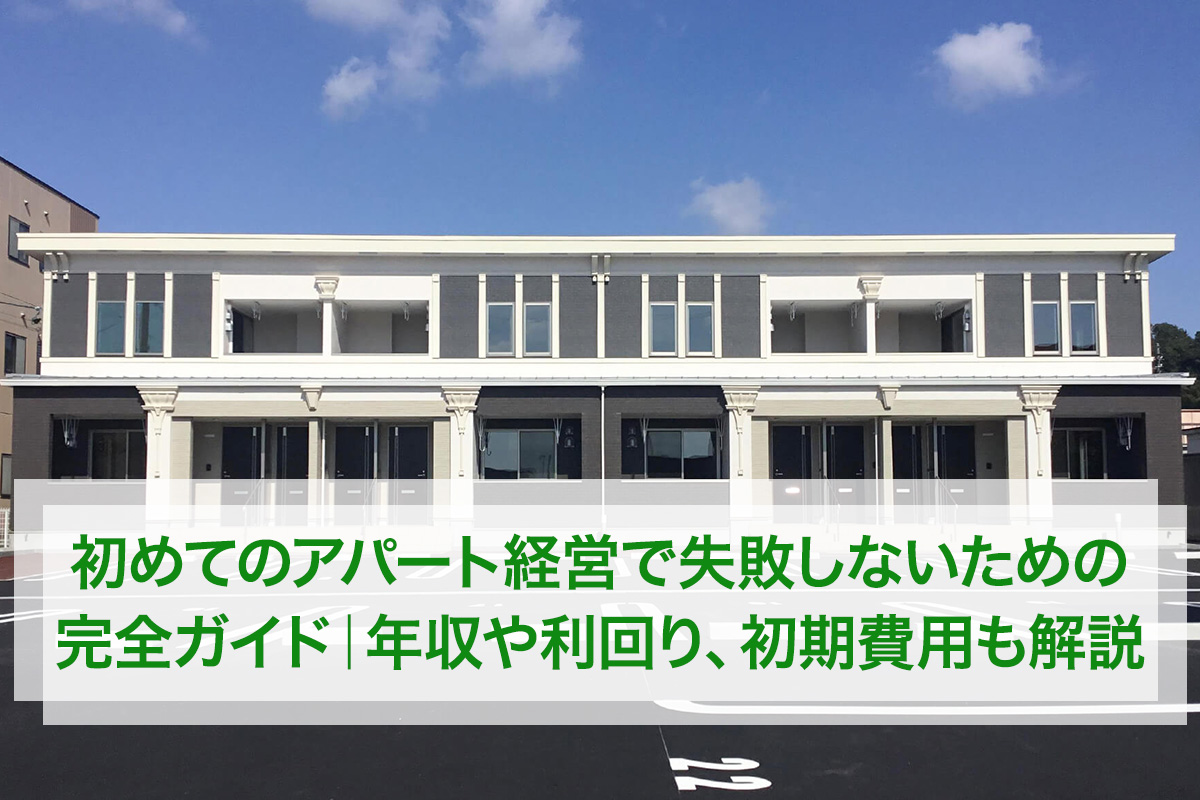 初めてのアパート経営で失敗しないための完全ガイド|年収や利回り、初期費用も解説