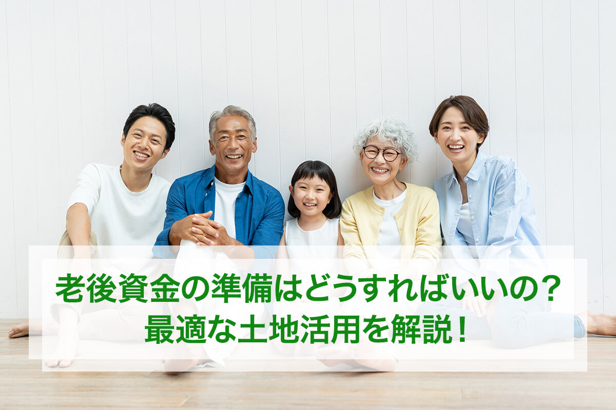 老後資金の準備はどうすればいいの?最適な土地活用を解説!