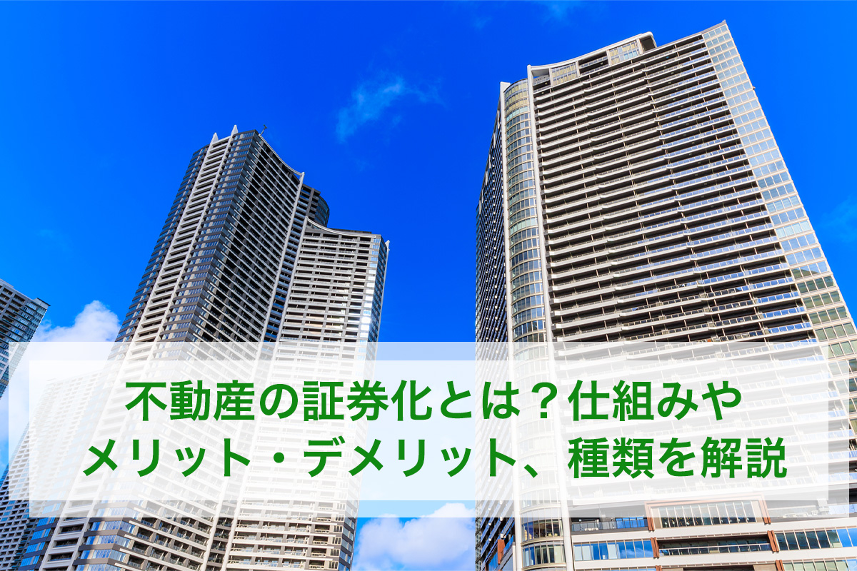 不動産の証券化とは?仕組みや メリット・デメリット、種類を解説